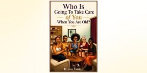The Myth of the Built-In Family: Why Itianu Emiaj’s ‘Who Is Going to Take Care of You When You Are Old?’ Hits So Close to Home