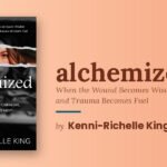 Kenni-Richelle King Went to Therapy and Did the Healing Work and Kept Becoming and Then Wrote the Book That Makes All of That Available to Anyone Who Is Ready
