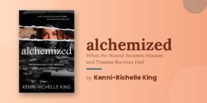 Kenni-Richelle King Went to Therapy and Did the Healing Work and Kept Becoming and Then Wrote the Book That Makes All of That Available to Anyone Who Is Ready